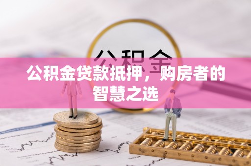 梁山公积金贷款抵押，购房者的智慧之选