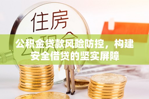 梁山公积金贷款风险防控，构建安全借贷的坚实屏障