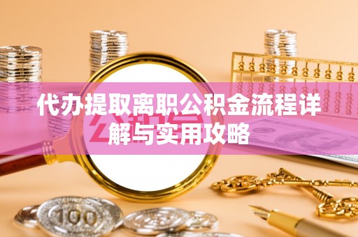 梁山代办提取离职公积金流程详解与实用攻略