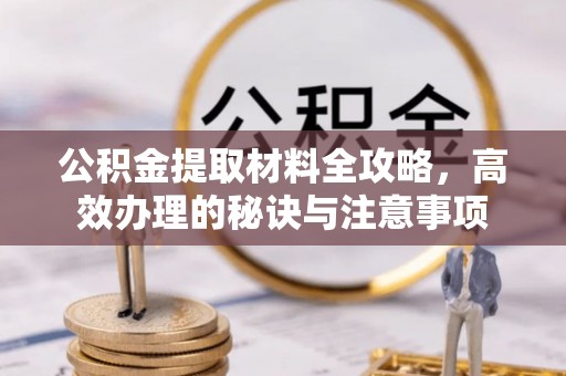 梁山公积金提取材料全攻略，高效办理的秘诀与注意事项