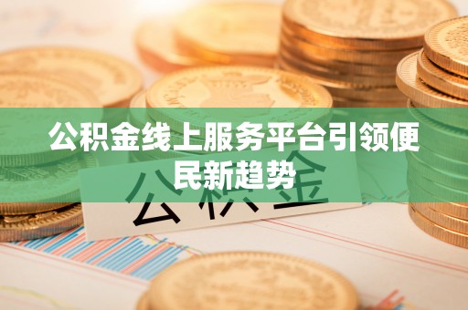 梁山公积金线上服务平台引领便民新趋势
