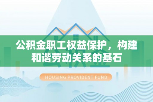 梁山公积金职工权益保护，构建和谐劳动关系的基石