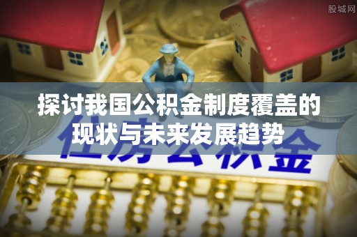 梁山探讨我国公积金制度覆盖的现状与未来发展趋势
