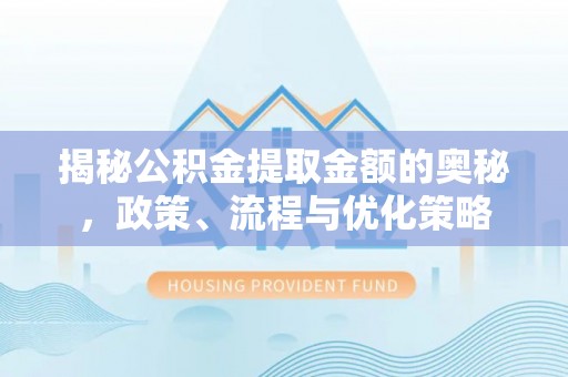 梁山揭秘公积金提取金额的奥秘，政策、流程与优化策略