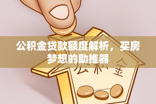 梁山公积金贷款额度解析，买房梦想的助推器