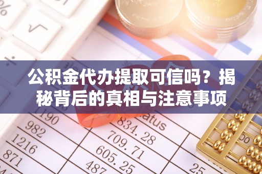 梁山公积金代办提取可信吗？揭秘背后的真相与注意事项