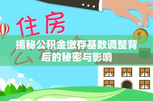 梁山揭秘公积金缴存基数调整背后的秘密与影响