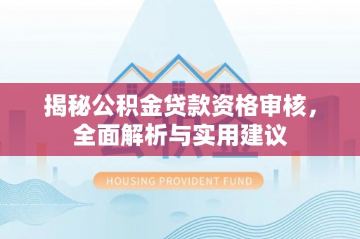 梁山揭秘公积金贷款资格审核，全面解析与实用建议