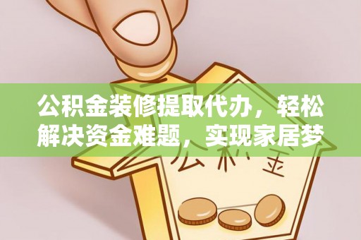 梁山公积金装修提取代办，轻松解决资金难题，实现家居梦想