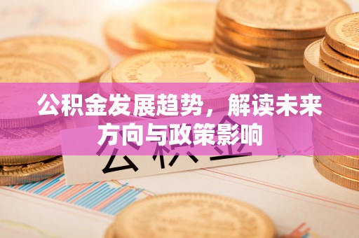 梁山公积金发展趋势，解读未来方向与政策影响