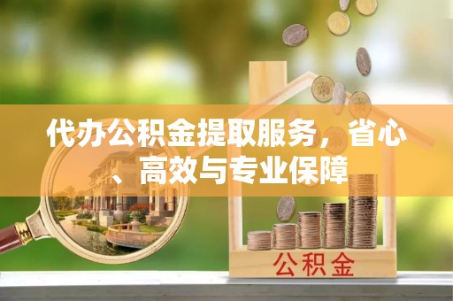 梁山代办公积金提取服务，省心、高效与专业保障