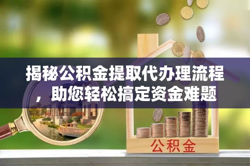 梁山揭秘公积金提取代办理流程，助您轻松搞定资金难题