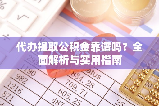 梁山代办提取公积金靠谱吗？全面解析与实用指南