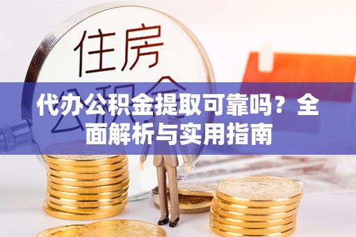 梁山代办公积金提取可靠吗？全面解析与实用指南