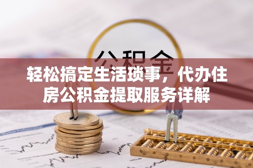 梁山轻松搞定生活琐事，代办住房公积金提取服务详解