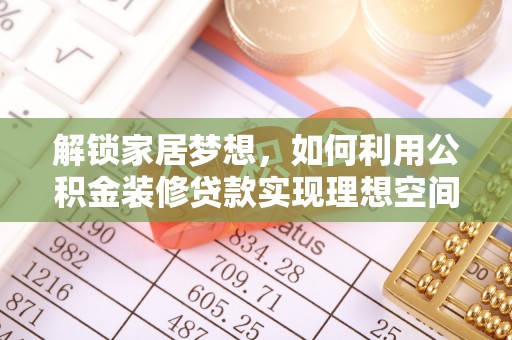 梁山解锁家居梦想，如何利用公积金装修贷款实现理想空间