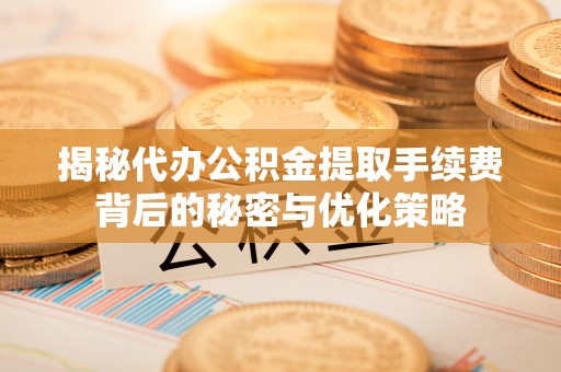 梁山揭秘代办公积金提取手续费背后的秘密与优化策略