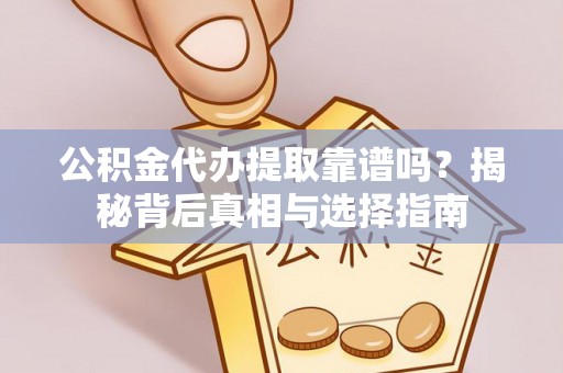 梁山公积金代办提取靠谱吗？揭秘背后真相与选择指南