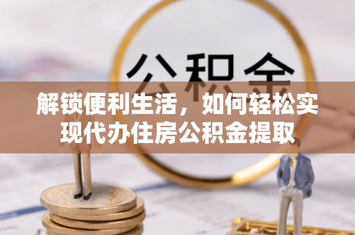 梁山解锁便利生活，如何轻松实现代办住房公积金提取