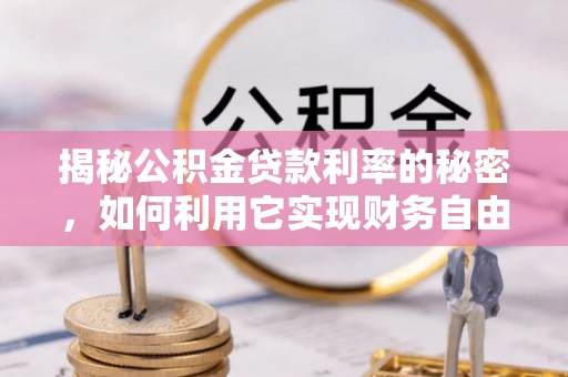 梁山揭秘公积金贷款利率的秘密，如何利用它实现财务自由？