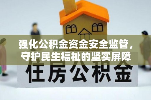 梁山强化公积金资金安全监管，守护民生福祉的坚实屏障