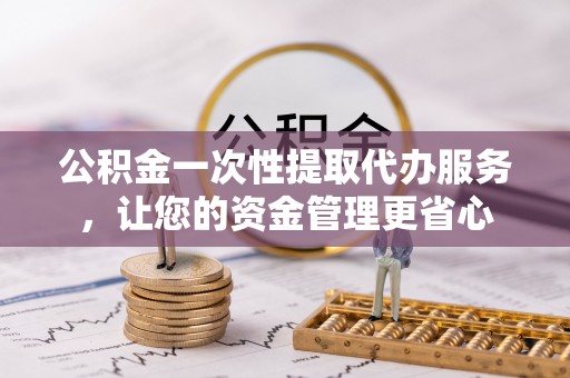 梁山公积金一次性提取代办服务，让您的资金管理更省心
