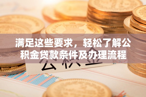 梁山满足这些要求，轻松了解公积金贷款条件及办理流程