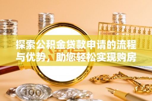 梁山探索公积金贷款申请的流程与优势，助您轻松实现购房梦想