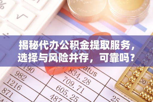 梁山揭秘代办公积金提取服务，选择与风险并存，可靠吗？