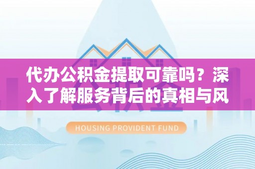 梁山代办公积金提取可靠吗？深入了解服务背后的真相与风险