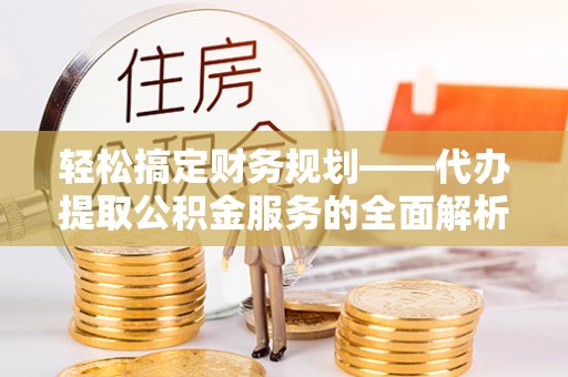 梁山轻松搞定财务规划——代办提取公积金服务的全面解析