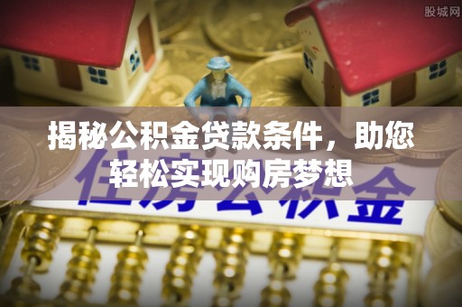 梁山揭秘公积金贷款条件，助您轻松实现购房梦想