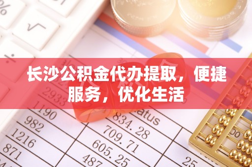 梁山长沙公积金代办提取，便捷服务，优化生活