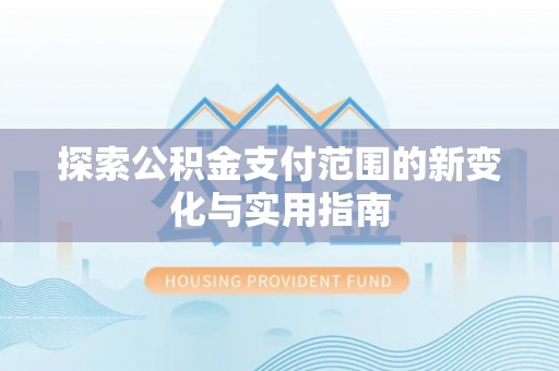 梁山探索公积金支付范围的新变化与实用指南