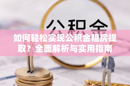 梁山如何轻松实现公积金租房提取？全面解析与实用指南