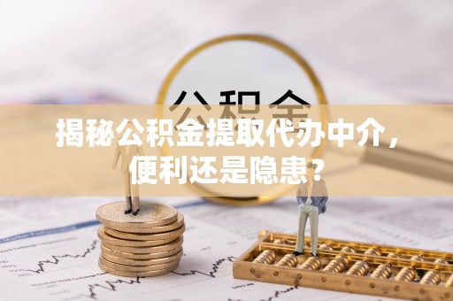 梁山揭秘公积金提取代办中介，便利还是隐患？