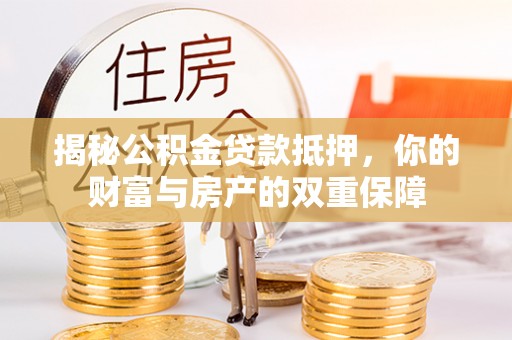 梁山揭秘公积金贷款抵押，你的财富与房产的双重保障