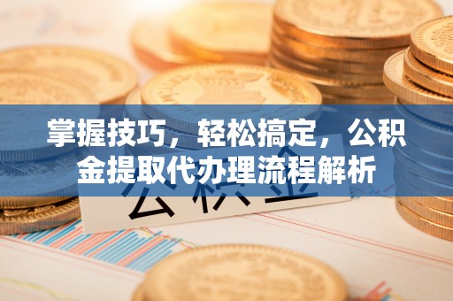 梁山掌握技巧，轻松搞定，公积金提取代办理流程解析