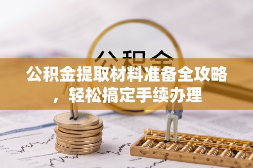 梁山公积金提取材料准备全攻略，轻松搞定手续办理