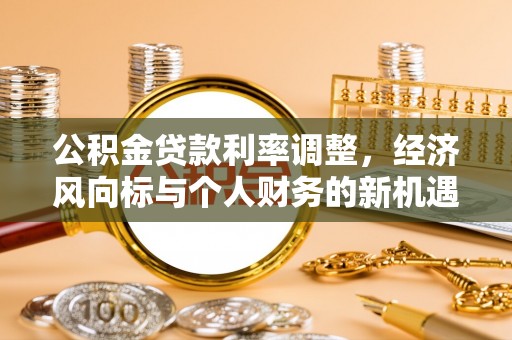 梁山公积金贷款利率调整，经济风向标与个人财务的新机遇