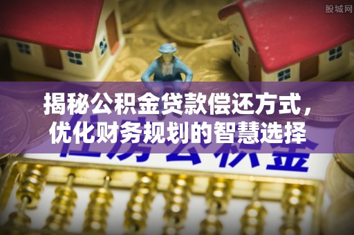 梁山揭秘公积金贷款偿还方式，优化财务规划的智慧选择
