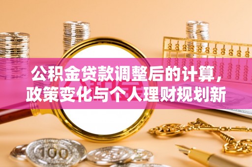 梁山公积金贷款调整后的计算，政策变化与个人理财规划新方向