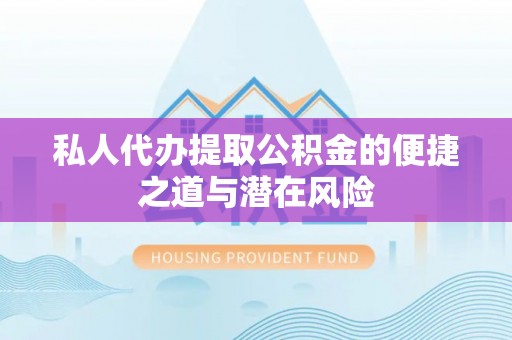 梁山私人代办提取公积金的便捷之道与潜在风险
