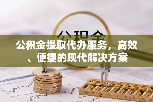 梁山公积金提取代办服务，高效、便捷的现代解决方案