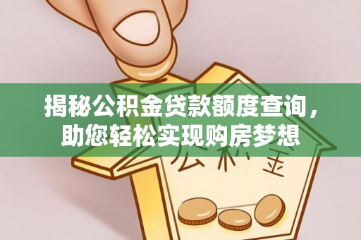 梁山揭秘公积金贷款额度查询，助您轻松实现购房梦想