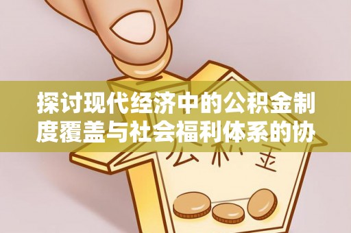梁山探讨现代经济中的公积金制度覆盖与社会福利体系的协同发展