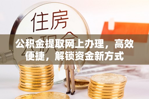 梁山公积金提取网上办理，高效便捷，解锁资金新方式