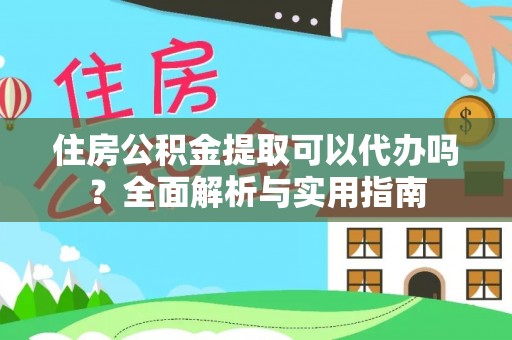 梁山住房公积金提取可以代办吗？全面解析与实用指南