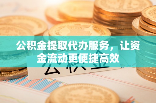 梁山公积金提取代办服务，让资金流动更便捷高效