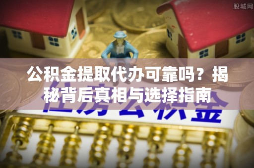 梁山公积金提取代办可靠吗？揭秘背后真相与选择指南